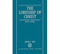 The Lordship of Christ: Ernst Käsemann's Interpretation of Paul's Theology (Oxford Theological Monographs)