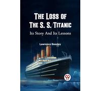 The Loss of the S. S. Titanic its Story and its Lessons