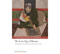 The Lost Age of Reason Philosophy in Early Modern India 1450-1700 (The Oxford History of Philosophy)