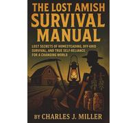The Lost Amish Survival Manual: Lost Secrets of Homesteading, Off-Grid Survival, and True Self-Reliance for a Changing World