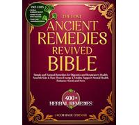 THE LOST ANCIENT REMEDIES REVIVED BIBLE: Simple and Natural Remedies for Digestive and Respiratory Health, Nourish Skin & Hair, Boost Energy & Vitality, Support Mental Health, Enhance Mood and More
