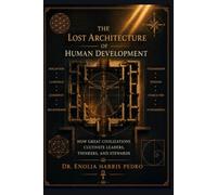 The Lost Architecture of Human Development: How Great Civilizations Cultivate Leaders, Thinkers, and Stewards (Architecture of Human Coherence)