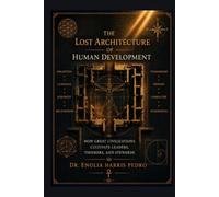 The Lost Architecture of Human Development: How Great Civilizations Cultivate Leaders, Thinkers, and Stewards (Architecture of Human Coherence)