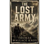The Lost Army: A Classic Tale of Survival, Strategy, and Courage in the Face of Overwhelming Odds With Original Illustrations
