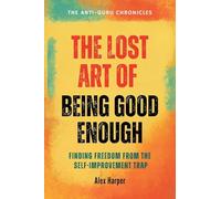 The Lost Art of Being Good Enough: Finding Freedom from the Self-improvement Trap: 2 (The Anti-Guru Chronicles)