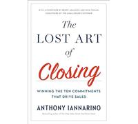 The Lost Art Of Closing: Winning the Ten Commitments That Drive Sales