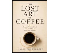 THE LOST ART OF COFFEE: Rediscovering the Ritual Behind Every Cup: 1 (The Lost Art Series)