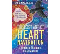 The Lost Art of Heart Navigation: A Modern Shaman's Field Manual