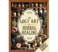 The Lost Art of Herbal Healing: Restore Balance and Embrace Vitality with the Most Ancient Knowledge of Herbs and Natural Remedies