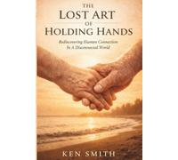 The Lost Art Of Holding Hands: Rediscovering Human Connection In A Disconnected World