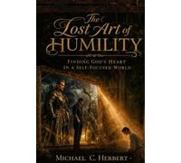 The Lost Art of Humility: Finding God’s Heart in a Self-Focused World
