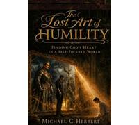 The Lost Art of Humility: Finding God’s Heart in a Self-Focused World