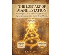 The Lost Art of Manifestation: Manifestation Techniques for the Law of Attraction, Subconscious Mind Training, and Self Transformation