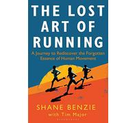The Lost Art of Running: A Journey to Rediscover the Forgotten Essence of Human Movement