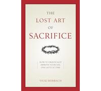 The Lost Art of Sacrifice: A Spiritual Guide for Denying Yourself, Embracing the Cross, and Finding Joy