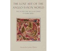 The Lost Art of the Anglo-Saxon World: The Sacred and Secular Power of Embroidery: 35 (Ancient Textiles Series)