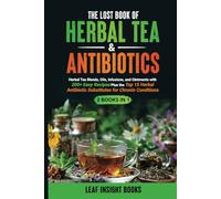 The Lost Book of Herbal Tea & Antibiotics: Herbal Tea Blends, Oils, Infusions, and Ointments with 200+ Easy Recipes Plus the Top 15 Herbal Antibiotic Substitutes for Chronic Conditions