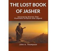 THE LOST BOOK OF JASHER - Uncovering Stories That Illuminate Scripture and Legend: Unravel the historical context of Genesis and Exodus, uncover ... and gain insight into ancient traditions