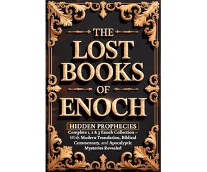 The Lost Books of Enoch: Hidden Prophecies and the Complete 1, 2 & 3 Enoch Collection - With Modern Translation, Biblical Commentary, and Apocalyptic Mysteries Revealed