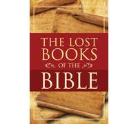 The Lost Books of the Bible: Being all the Gospels, Epistles, and Other Pieces Now Extant Attributed in the First Four Centuries to Jesus Christ His Apostles and Their Companions
