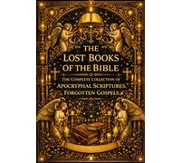 The Lost Books of the Bible: The Complete Collection of Apocryphal Scriptures, Forgotten Gospels, and Early Christian Writings Excluded from the Canon ... and Ancient Religious Texts from the Origins