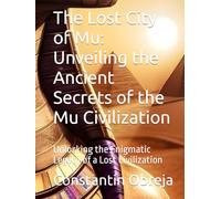 The Lost City of Mu: Unveiling the Ancient Secrets of the Mu Civilization: Unlocking the Enigmatic Legacy of a Lost Civilization