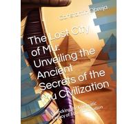 The Lost City of Mu: Unveiling the Ancient Secrets of the Mu Civilization: Unlocking the Enigmatic Legacy of a Lost Civilization