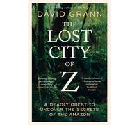 The Lost City of Z A Legendary British Explorer's Deadly Quest to Uncover the...