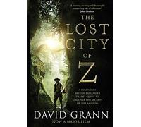 The Lost City of Z: A Legendary British Explorer's Deadly Quest to Uncover the Secrets of the Amazon
