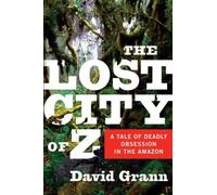 The Lost City of Z: A Tale of Deadly Obsession in the Amazon