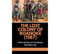 The Lost Colony of Roanoke (1587): Where Did They Go? The Mystery That Defies Time: 11 (Strange Events: True Accounts That Defy Belief)