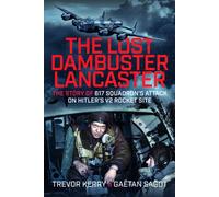 The Lost Dambuster Lancaster : The Story of 617 Squadron’s Attack on Hitler’s V2 Rocket Site