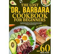 THE LOST DR. BARBARA COOKBOOK FOR BEGINNERS: A Comprehensive Guide To Simple, Quick And Easy, Healthy Plant-Based Natural Recipes Inspired By Barbara O’Neill Teachings / 60-Day Meal Plan