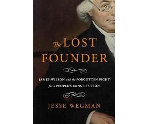 The Lost Founder: James Wilson and the Forgotten Fight for a People's Constitution