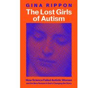 The Lost Girls of Autism : How Science Failed Autistic Women - and the New Research that's Changing the Story