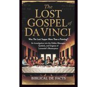 The Lost Gospel of Da Vinci: Was The Last Supper More Than a Painting?: An Investigation into the Hidden Messages, Symbols, and Enigmas of Leonardo’s Masterpiece