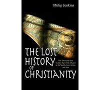 The Lost History of Christianity : The thousand-year golden age of the church in the Middle East, Africa and Asia