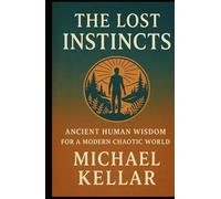 The Lost Instincts: Ancient Human Wisdom For A Modern Chaotic World
