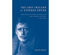 The Lost Ireland of Stephen Gwynn: Irish Consitutional Nationalism and Cultural Politics, 1864-1950