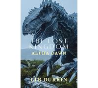 The Lost Kingdom: Alpha Dawn: As the island burns, a rogue pilot returns to the kill zone for one final, impossible rescue. (The Lost Kingdom: The Complete Trilogy)
