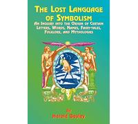 The Lost Language of Symbolism: An Inquiry Into the Origin of Certain Letters, Words, Names, Fairy-Tales, Folklore, and Mythologies