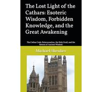 The Lost Light of the Cathars: Esoteric Wisdom, Forbidden Knowledge, and the Great Awakening: The Cathar Code: Reincarnation, the Holy Grail, and the Return of Ancient Wisdom