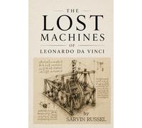 The Lost Machines of Leonardo da Vinci: The Unfinished Machines, Hidden Notebooks, and Future Visions of Leonardo da Vinci (Unfinished Minds : ... Questions of History's Great Scientists)