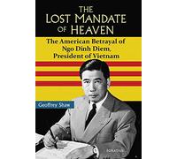 The Lost Mandate of Heaven: The American Betrayal of Ngo Dinh Diem, President of Vietnam