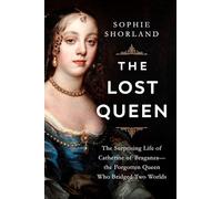 The Lost Queen: The Surprising Life of Catherine of Braganza--The Forgotten Queen Who Bridged Two Worlds