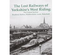 The Lost Railways of Yorkshire's West Riding: The Central Section: Bradford, Halifax, Huddersfield, Leeds, Wakefield