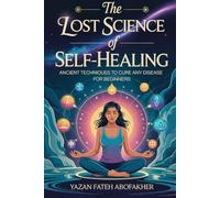 The Lost Science of Self-Healing: Ancient Techniques to Cure Any Disease for Beginners