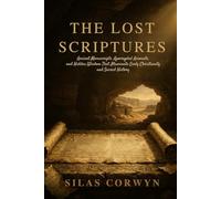 THE LOST SCRIPTURES: Ancient Manuscrips,Apocryphal Accounts,and Hidden Wisdom That Illuminate Early Christianity and Scared History