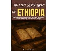 The Lost Scriptures Of Ethiopia: Revealing Ancient Apocryphal Texts and the Hidden Christian Writings Preserved in Ethiopia