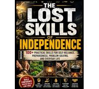 The Lost Skills Of Independence Book: 100+ Practical Skills for Self-Reliance, Preparedness, Problem-Solving, and Everyday Life